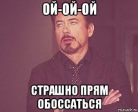 ой-ой-ой страшно прям обоссаться