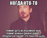 когда кто-то помнит даты из учебников, но не помнит важных дней из давнего прошлого и говорит, что такого не было