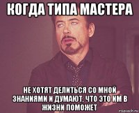 когда типа мастера не хотят делиться со мной знаниями и думают, что это им в жизни поможет