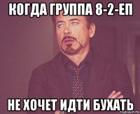 когда группа 8-2-еп не хочет идти бухать