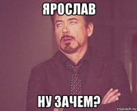 ярослав ну зачем?