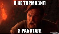 я не тормозил я работал!