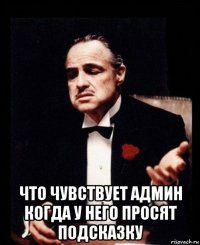  что чувствует админ когда у него просят подсказку