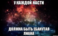 У КАЖДОЙ НАСТИ ДОЛЖНА БЫТЬ ЕБАНУТАЯ ЛИАНА