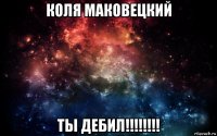 коля маковецкий ты дебил!!!!!!!!