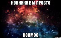 конники вы просто космос