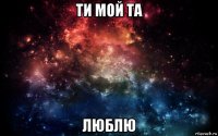 ти мой та люблю