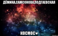 дёмина,самсонова,подгаевская космос♥