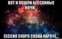 вот и пошли бессонные ночи... сессия скоро снова кароче...