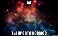 5а ты просто космос