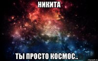 никита ты просто космос..₪