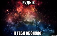 рудых я тебя обожаю:*