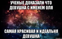 ученые доказали что девушка с именем оля самая красивая и идеальня девушка