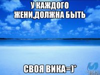 У каждого Жени,должна быть Своя Вика=)*