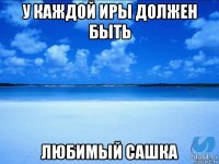 У каждой Иры должен быть Любимый Сашка