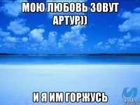 Мою любовь зовут Артур)) И я им горжусь