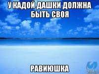 у кадой дашки должна быть своя равиюшка