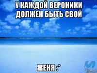 у каждой вероники должен быть свой женя :*