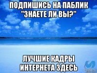 подпишись на паблик "знаете ли вы?" лучшие кадры интернета здесь