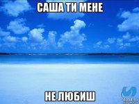 саша ти мене не любиш