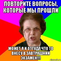 Повторите вопросы, которые мы прошли может я и оттуда что то внесу в завтрашний экзамен!!!