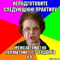 Неподготовите следующюю практику Урежу автомат на полуавтомат (с) Чендырёв А.А.