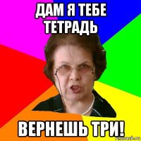 Дам я тебе тетрадь Вернешь три!