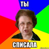 ТЫ СПИСАЛА