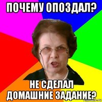 Почему опоздал? Не сделал домашние задание?