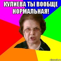 кулиева ты вообще нормальная! 