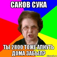 саков сука ты 2800 тоже апнуть дома забыл?