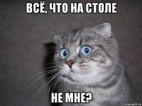 всё, что на столе не мне?