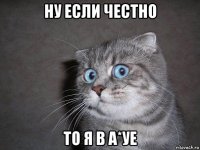 ну если честно то я в а*уе