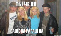 Ты че на Ваще на рараш на