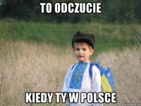 to odczucie kiedy ty w polsce