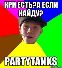 Кри есть?А если найду? PartyTanks