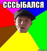 Сссыбался 