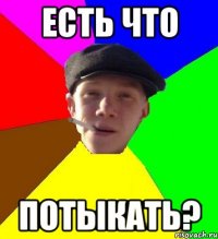 есть что ПОТЫКАТЬ?