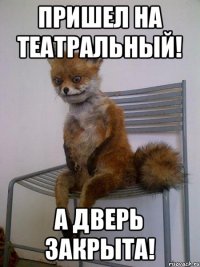 Пришел на театральный! А дверь закрыта!