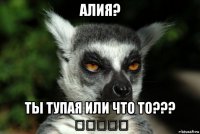 алия? ты тупая или что то??? （＞ｙ＜）