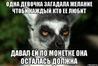 одна девочка загадала желание чтоби каждый кто ее любит давал ей по монетке она осталась должна