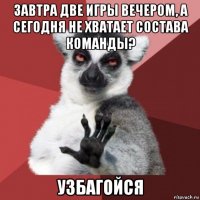 завтра две игры вечером, а сегодня не хватает состава команды? узбагойся