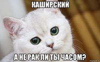 каширский а не рак ли ты часом?