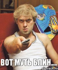 Вот муть блин....