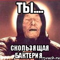 ты.... скользящая бактерия..