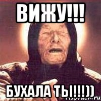 ВИЖУ!!! БУХАЛА ТЫ!!!))