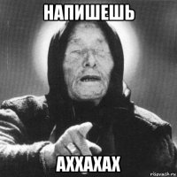 напишешь аххахах