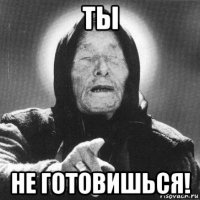 ты не готовишься!