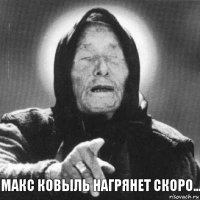 Макс ковыль нагрянет скоро...