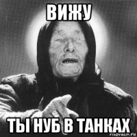 вижу ты нуб в танках